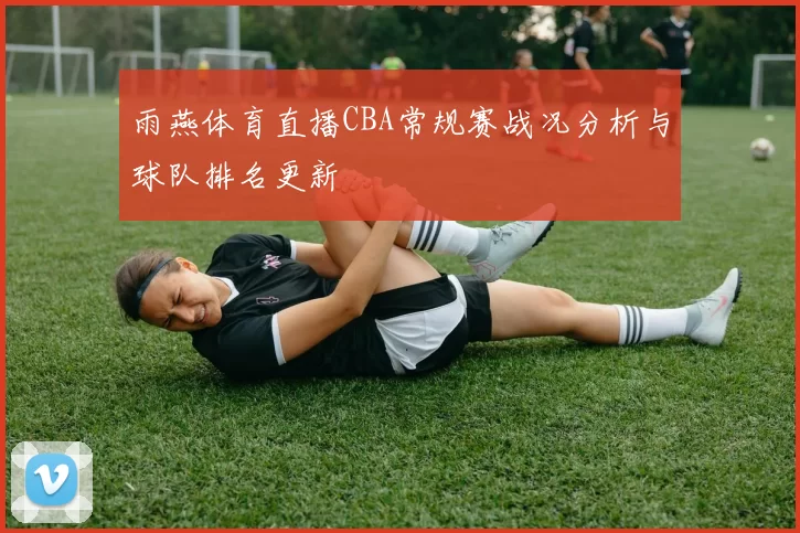 雨燕体育直播CBA常规赛战况分析与球队排名更新