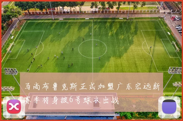 马尚布鲁克斯正式加盟广东宏远新赛季将身披6号球衣出战