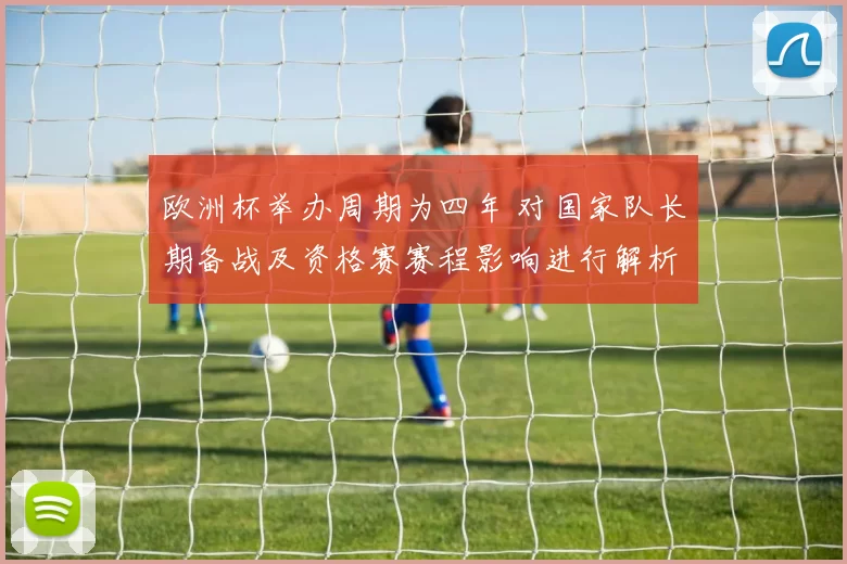 欧洲杯举办周期为四年 对国家队长期备战及资格赛赛程影响进行解析
