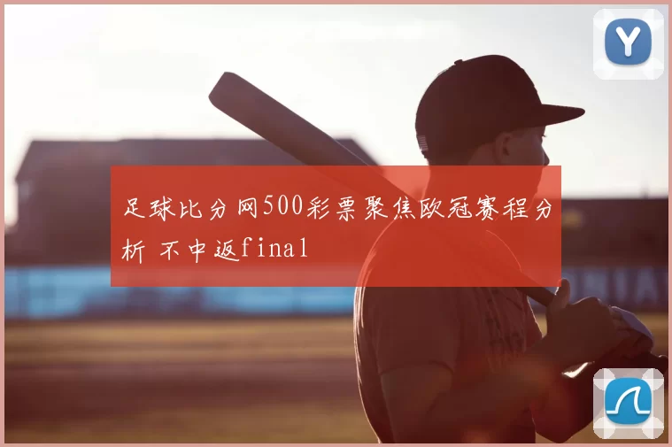 足球比分网500彩票聚焦欧冠赛程分析 不中返final