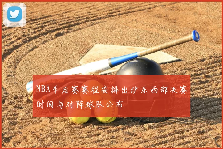 NBA季后赛赛程安排出炉东西部决赛时间与对阵球队公布