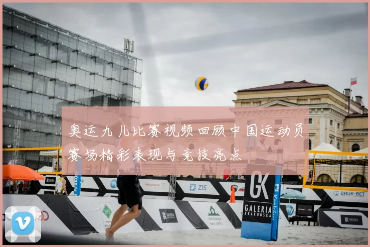 奥运九儿比赛视频回顾中国运动员赛场精彩表现与竞技亮点