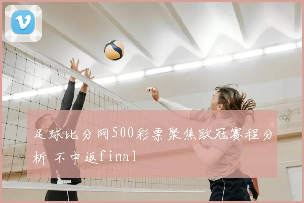 足球比分网500彩票聚焦欧冠赛程分析 不中返final