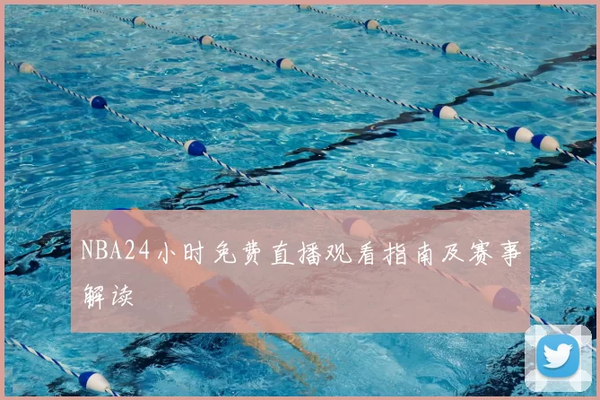 NBA24小时免费直播观看指南及赛事解读
