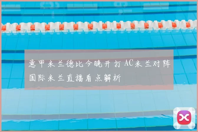 意甲米兰德比今晚开打 AC米兰对阵国际米兰直播看点解析