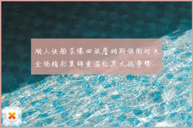 湖人快船录像回放詹姆斯领衔对决全场精彩集锦重温红黑大战争锋