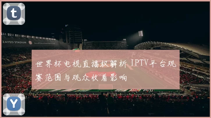 世界杯电视直播权解析 IPTV平台观赛范围与观众收看影响