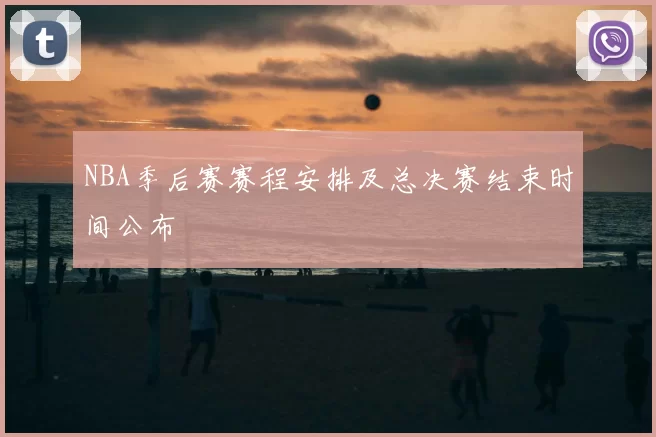 NBA季后赛赛程安排及总决赛结束时间公布