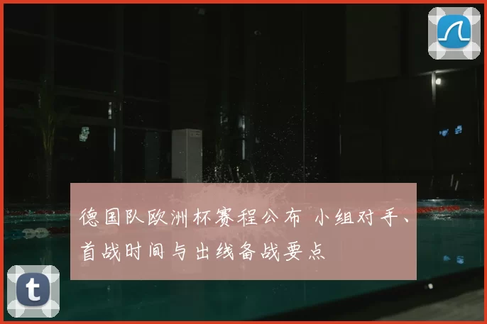 德国队欧洲杯赛程公布 小组对手、首战时间与出线备战要点