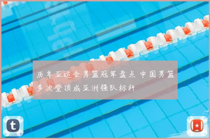 历年亚运会男篮冠军盘点 中国男篮多次登顶成亚洲强队标杆