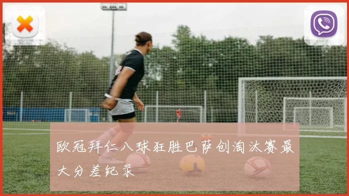 欧冠拜仁八球狂胜巴萨创淘汰赛最大分差纪录