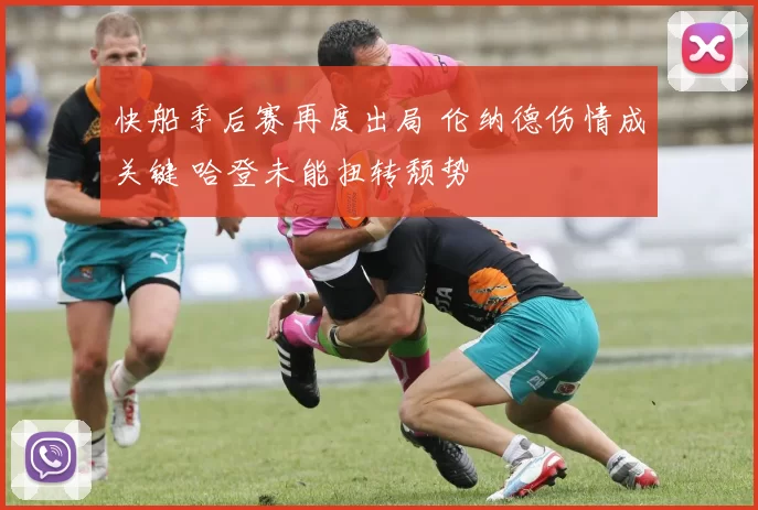 快船季后赛再度出局 伦纳德伤情成关键 哈登未能扭转颓势