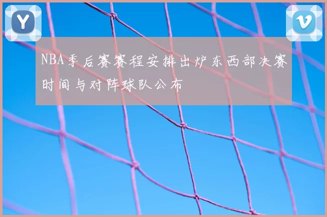 NBA季后赛赛程安排出炉东西部决赛时间与对阵球队公布