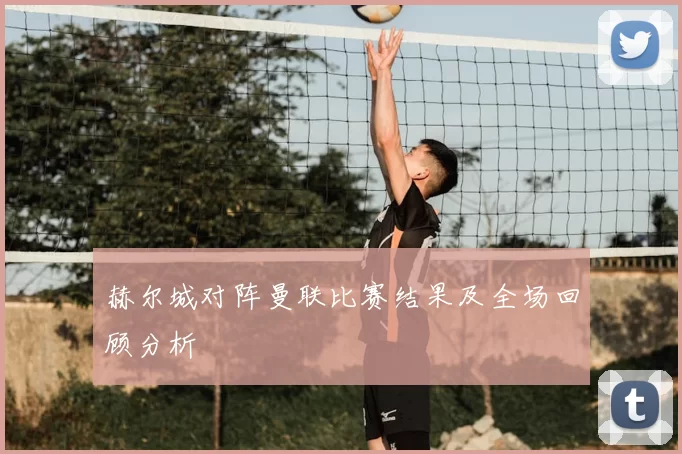 赫尔城对阵曼联比赛结果及全场回顾分析