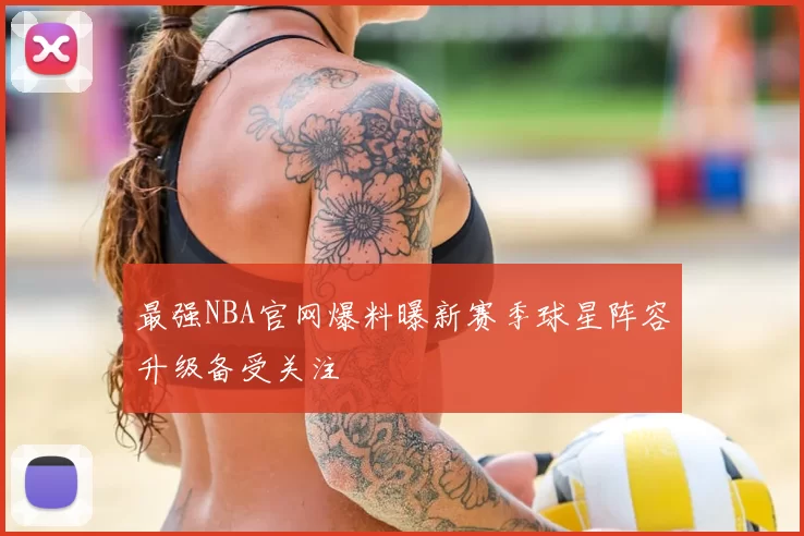 最强NBA官网爆料曝新赛季球星阵容升级备受关注