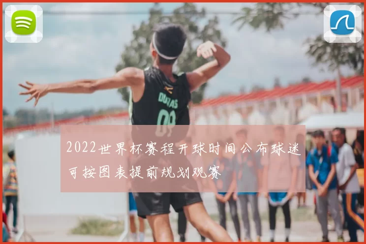 2022世界杯赛程开球时间公布球迷可按图表提前规划观赛