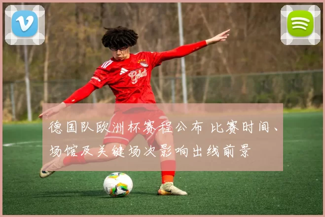 德国队欧洲杯赛程公布 比赛时间、场馆及关键场次影响出线前景