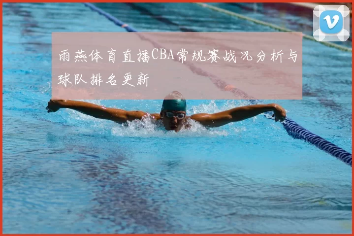 雨燕体育直播CBA常规赛战况分析与球队排名更新