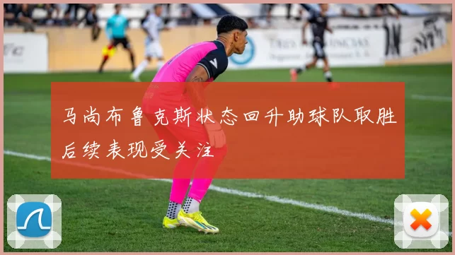 马尚布鲁克斯状态回升助球队取胜后续表现受关注