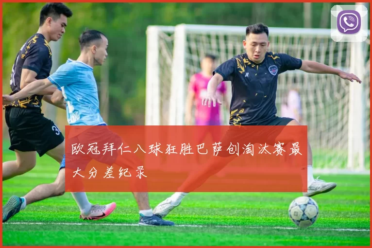 欧冠拜仁八球狂胜巴萨创淘汰赛最大分差纪录