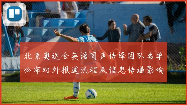 北京奥运会英语同声传译团队名单公布对外报道流程及信息传递影响