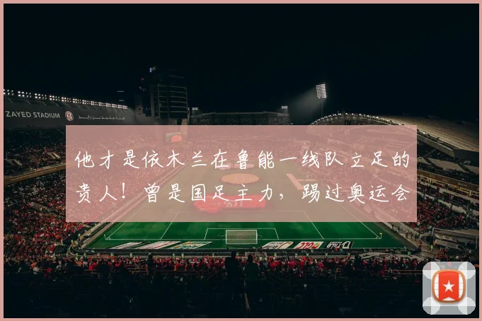 他才是依木兰在鲁能一线队立足的贵人！曾是国足主力，踢过奥运会