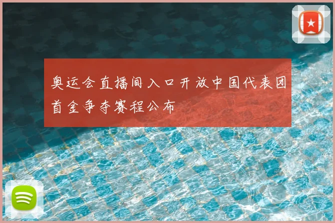奥运会直播间入口开放中国代表团首金争夺赛程公布