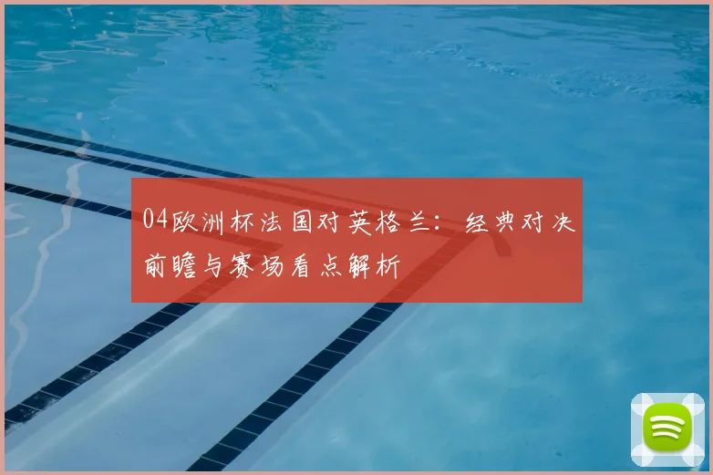 04欧洲杯法国对英格兰：经典对决前瞻与赛场看点解析