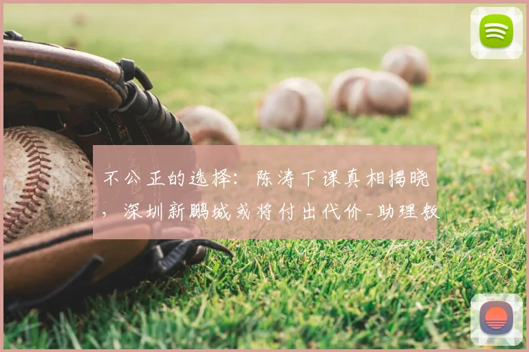 不公正的选择：陈涛下课真相揭晓，深圳新鹏城或将付出代价_助理教练_投资方_中超