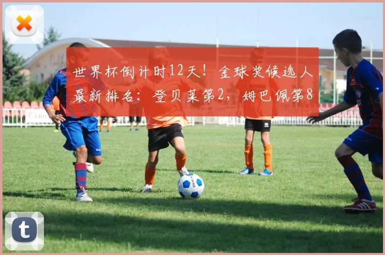 世界杯倒计时12天！金球奖候选人最新排名：登贝莱第2，姆巴佩第8