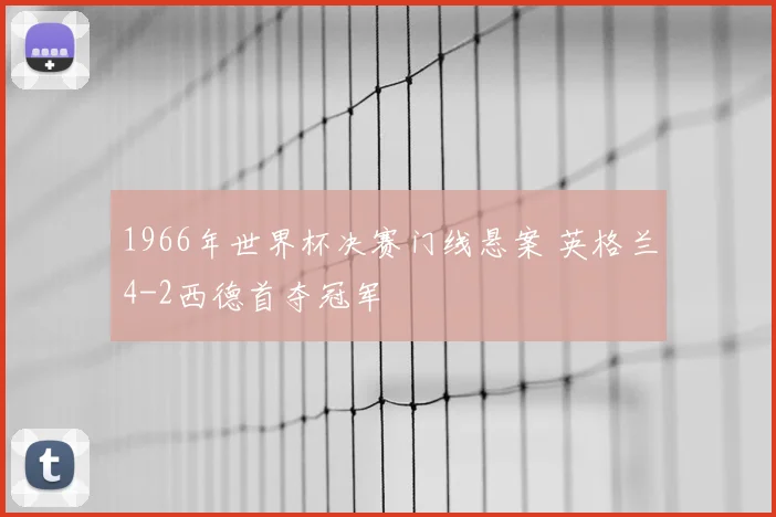 1966年世界杯决赛门线悬案 英格兰4-2西德首夺冠军