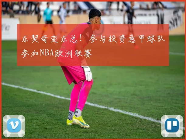 东契奇变东总！参与投资意甲球队参加NBA欧洲联赛