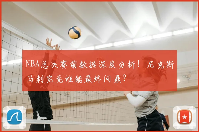 NBA总决赛前数据深度分析！尼克斯马刺究竟谁能最终问鼎？